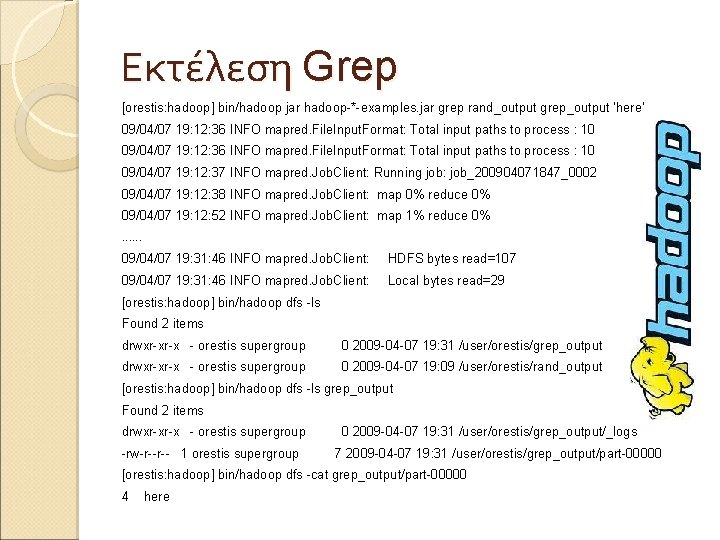 Εκτέλεση Grep [orestis: hadoop] bin/hadoop jar hadoop-*-examples. jar grep rand_output grep_output 'here' 09/04/07 19: