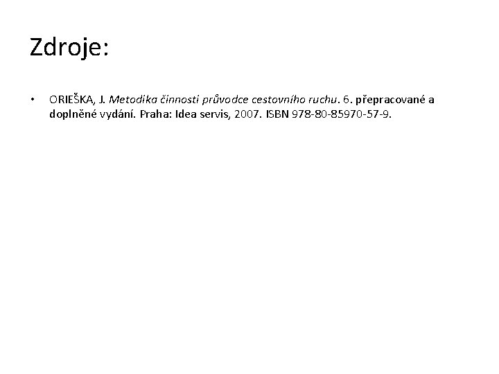 Zdroje: • ORIEŠKA, J. Metodika činnosti průvodce cestovního ruchu. 6. přepracované a doplněné vydání.