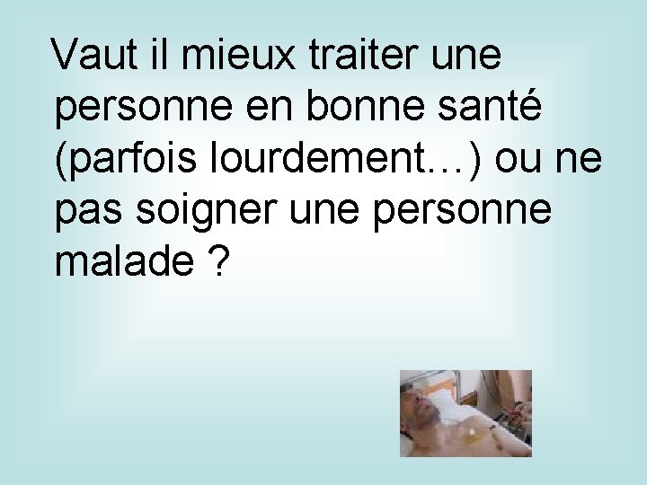 Vaut il mieux traiter une personne en bonne santé (parfois lourdement…) ou ne pas