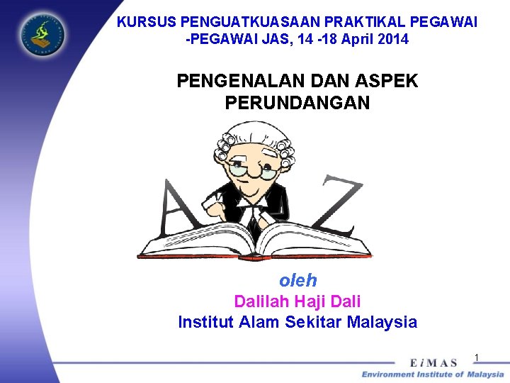 KURSUS PENGUATKUASAAN PRAKTIKAL PEGAWAI -PEGAWAI JAS, 14 -18 April 2014 PENGENALAN DAN ASPEK PERUNDANGAN