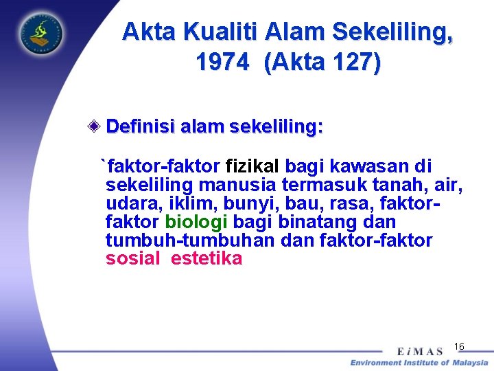 Akta Kualiti Alam Sekeliling, 1974 (Akta 127) Definisi alam sekeliling: `faktor-faktor fizikal bagi kawasan