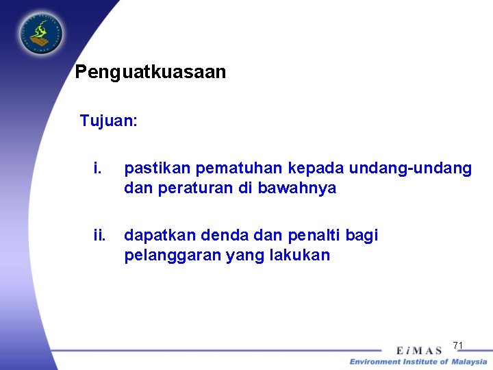 Penguatkuasaan Tujuan: i. pastikan pematuhan kepada undang-undang dan peraturan di bawahnya ii. dapatkan denda