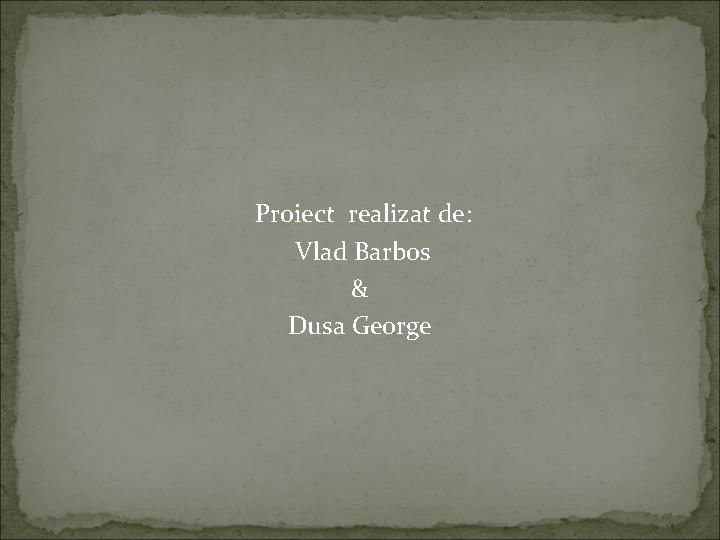 Proiect realizat de: Vlad Barbos & Dusa George 