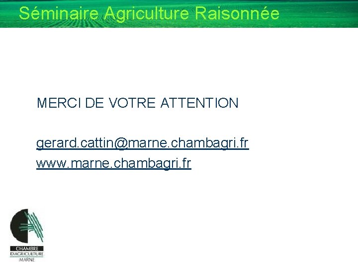 Séminaire Agriculture Raisonnée MERCI DE VOTRE ATTENTION gerard. cattin@marne. chambagri. fr www. marne. chambagri.