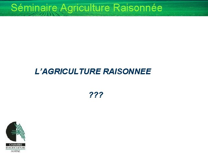 Séminaire Agriculture Raisonnée L’AGRICULTURE RAISONNEE ? ? ? 