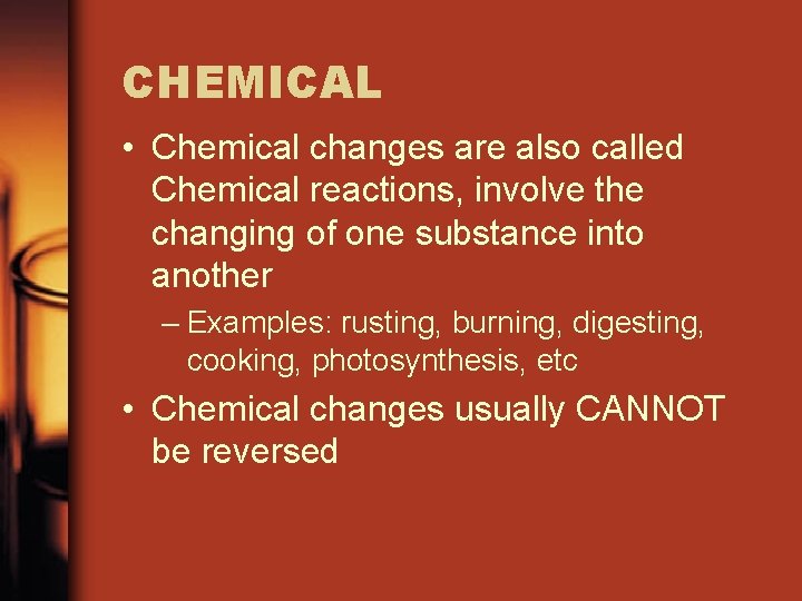 CHEMICAL • Chemical changes are also called Chemical reactions, involve the changing of one