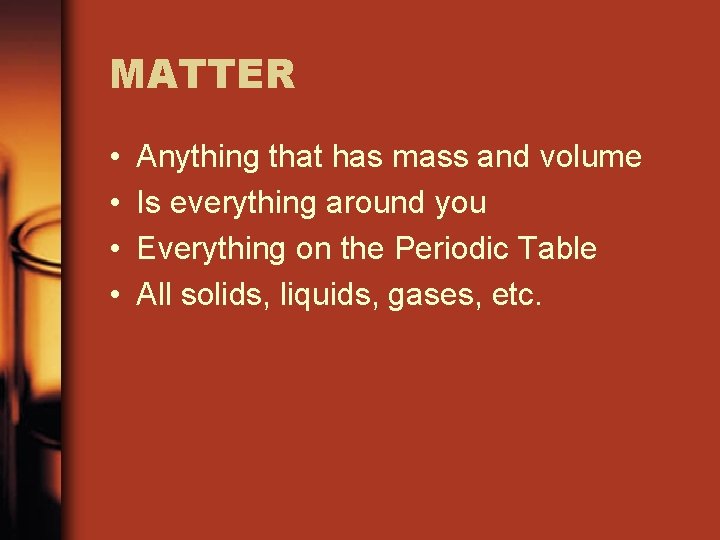 MATTER • • Anything that has mass and volume Is everything around you Everything