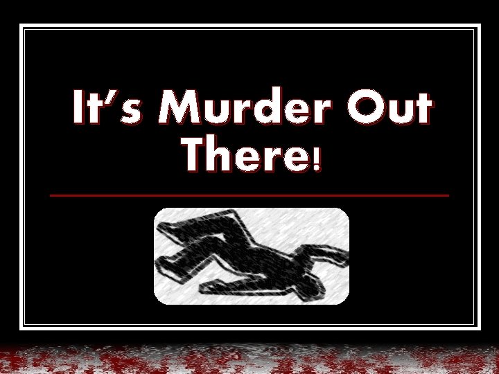 It’s Murder Out There! 