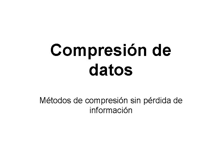 Compresión de datos Métodos de compresión sin pérdida de información 