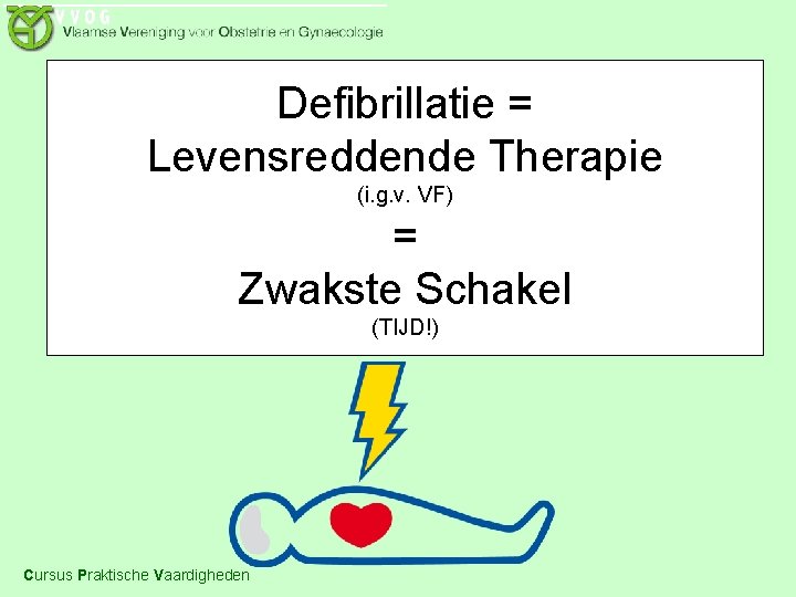 Defibrillatie = Levensreddende Therapie (i. g. v. VF) = Zwakste Schakel (TIJD!) Cursus Praktische