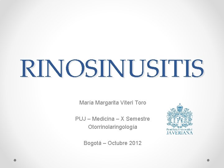 RINOSINUSITIS María Margarita Viteri Toro PUJ – Medicina – X Semestre Otorrinolaringología Bogotá –