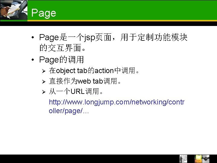 Page • Page是一个jsp页面，用于定制功能模块 的交互界面。 • Page的调用 Ø Ø Ø 在object tab的action中调用。 直接作为web tab调用。 从一个URL调用。