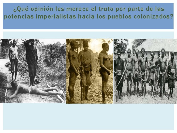 ¿Qué opinión les merece el trato por parte de las potencias imperialistas hacia los ¿Qué opinión les merece el trato por parte de las potencias imperialistas hacia los
