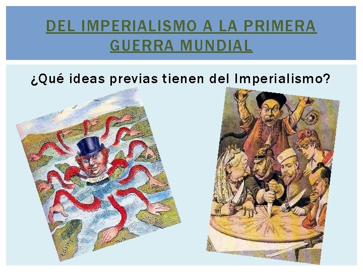 DEL IMPERIALISMO A LA PRIMERA GUERRA MUNDIAL ¿Qué ideas previas tienen del Imperialismo? DEL IMPERIALISMO A LA PRIMERA GUERRA MUNDIAL ¿Qué ideas previas tienen del Imperialismo?