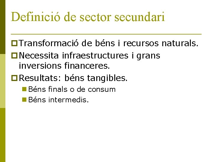 Definició de sector secundari Transformació de béns i recursos naturals. Necessita infraestructures i grans