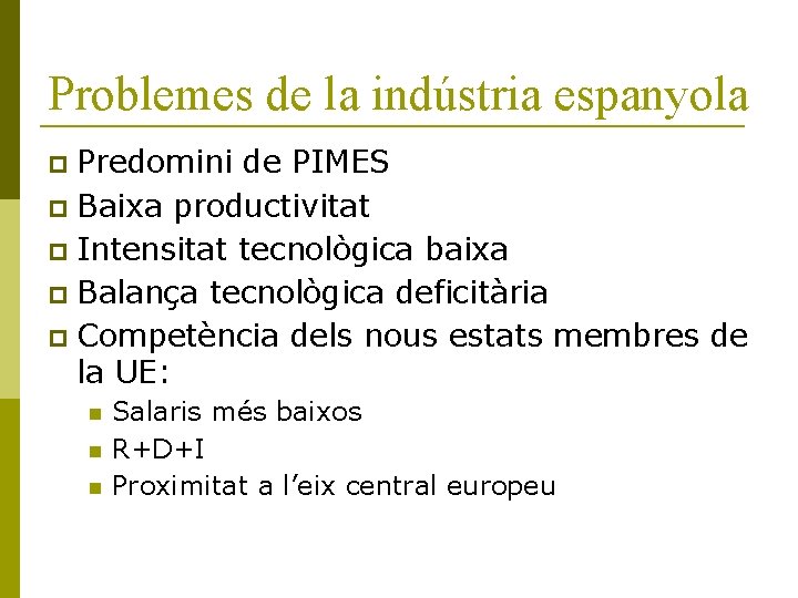 Problemes de la indústria espanyola Predomini de PIMES Baixa productivitat Intensitat tecnològica baixa Balança