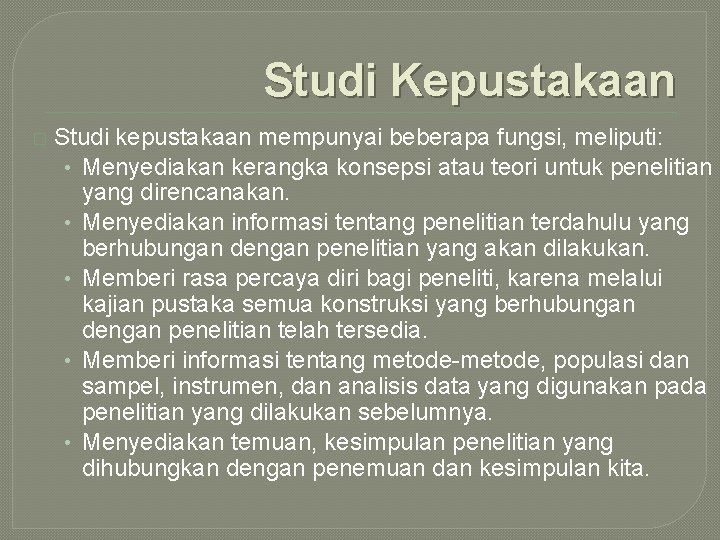 Studi Kepustakaan � Studi kepustakaan mempunyai beberapa fungsi, meliputi: • Menyediakan kerangka konsepsi atau