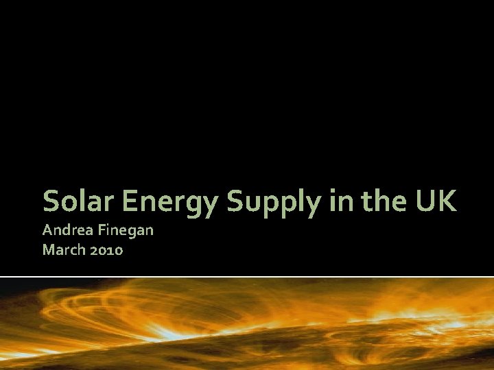 Solar Energy Supply in the UK Andrea Finegan March 2010 