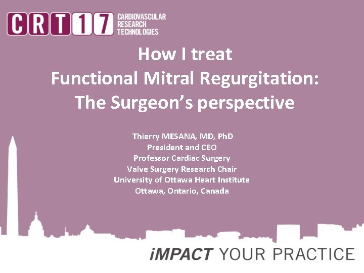 How I treat Functional Mitral Regurgitation: The Surgeon’s perspective Thierry MESANA, MD, Ph. D How I treat Functional Mitral Regurgitation: The Surgeon’s perspective Thierry MESANA, MD, Ph. D
