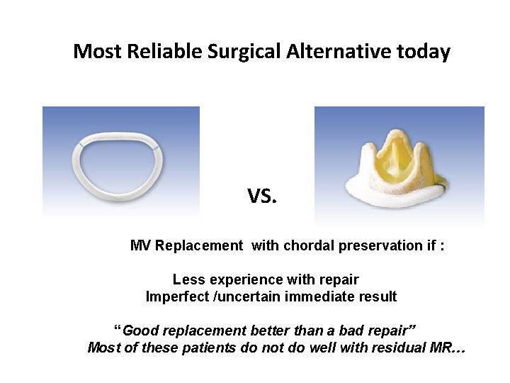 Most Reliable Surgical Alternative today VS. MV Replacement with chordal preservation if : Less Most Reliable Surgical Alternative today VS. MV Replacement with chordal preservation if : Less