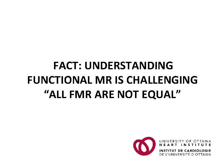 FACT: UNDERSTANDING FUNCTIONAL MR IS CHALLENGING “ALL FMR ARE NOT EQUAL” FACT: UNDERSTANDING FUNCTIONAL MR IS CHALLENGING “ALL FMR ARE NOT EQUAL”