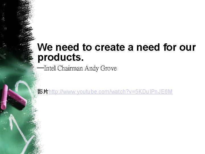 We need to create a need for our products. ─Intel Chairman Andy Grove 影片http: