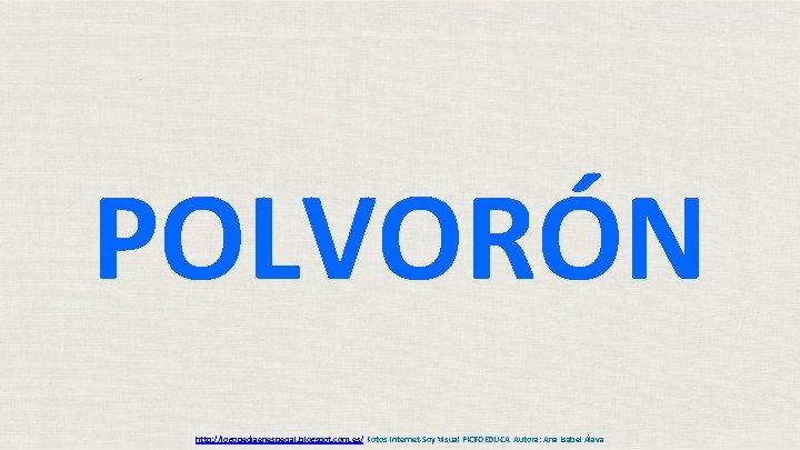 POLVORÓN http: //logopediaenespecial. blogspot. com. es/ Fotos Internet-Soy Visual PICTOEDUCA Autora: Ana Isabel Álava