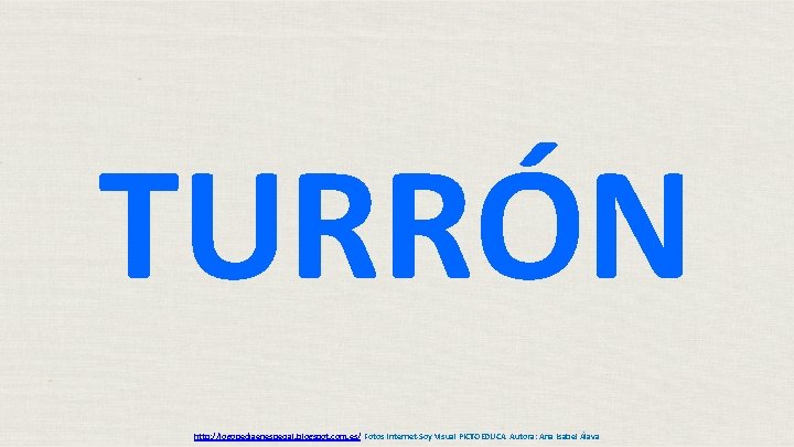 TURRÓN http: //logopediaenespecial. blogspot. com. es/ Fotos Internet-Soy Visual PICTOEDUCA Autora: Ana Isabel Álava