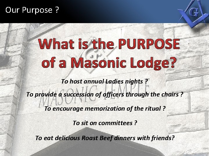 Our Purpose ? What is the PURPOSE of a Masonic Lodge? To host annual