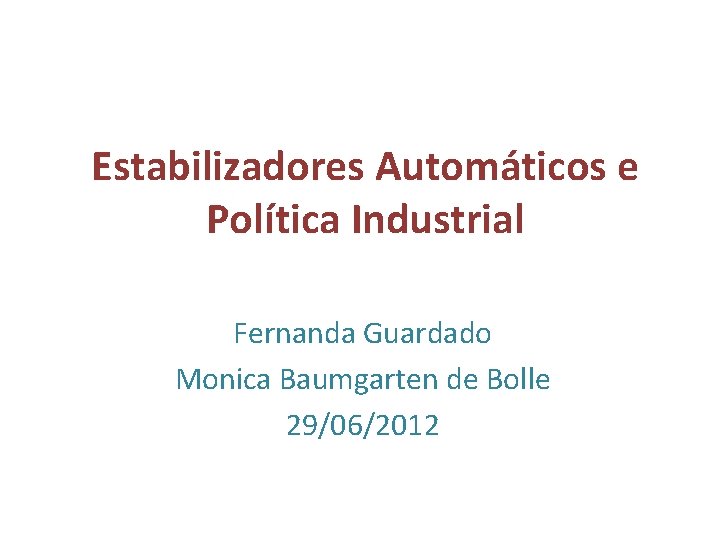 Estabilizadores Automáticos e Política Industrial Fernanda Guardado Monica Baumgarten de Bolle 29/06/2012 