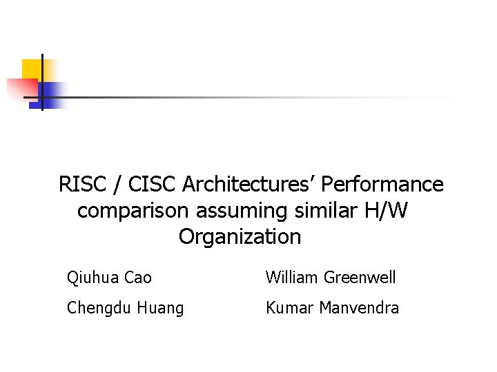 RISC / CISC Architectures’ Performance comparison assuming similar H/W Organization Qiuhua Cao William Greenwell
