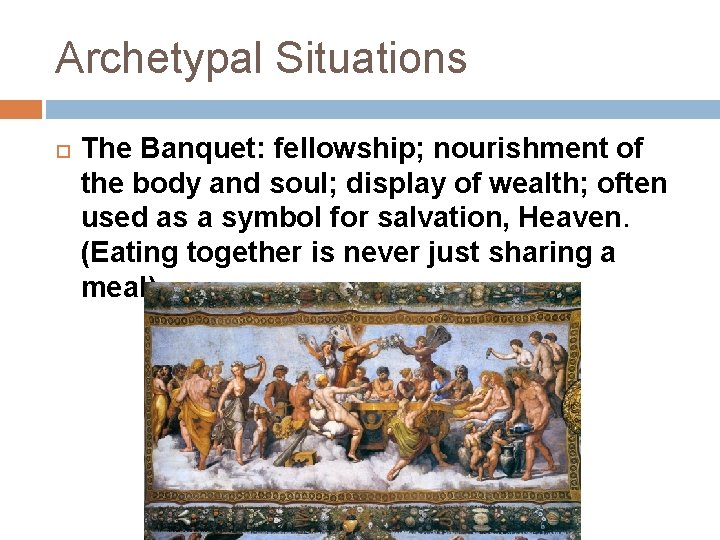 Archetypal Situations The Banquet: fellowship; nourishment of the body and soul; display of wealth;