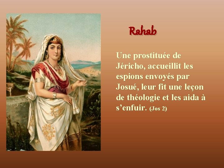 Rahab Une prostituée de Jéricho, accueillit les espions envoyés par Josué, leur fit une