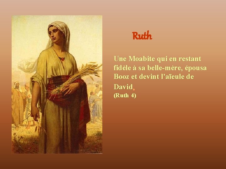 Ruth Une Moabite qui en restant fidèle à sa belle-mère, épousa Booz et devint