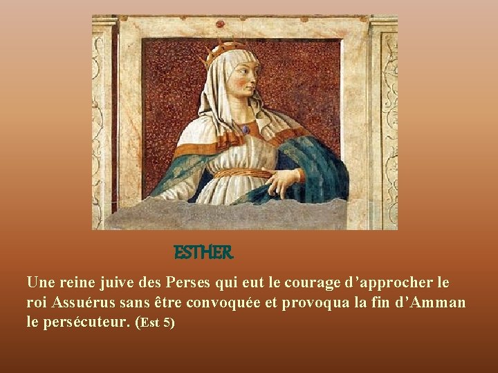 ESTHER Une reine juive des Perses qui eut le courage d’approcher le roi Assuérus