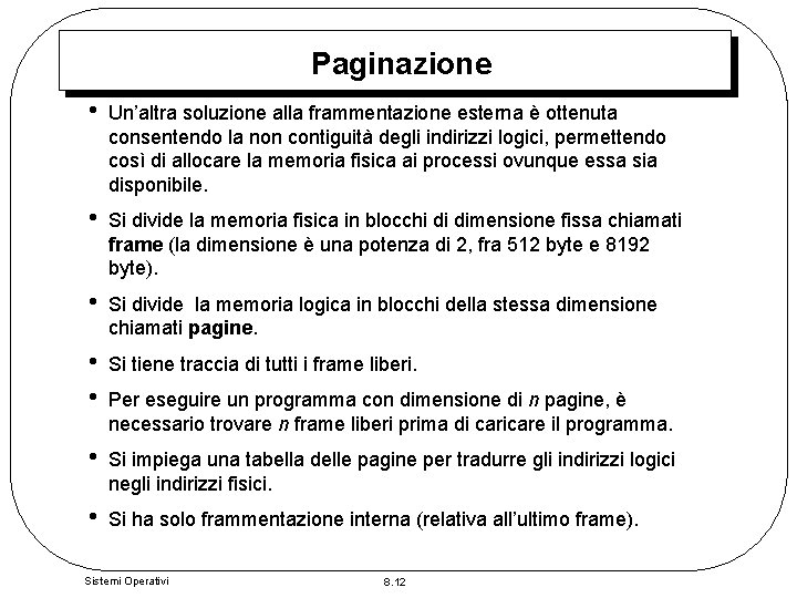 Paginazione • Un’altra soluzione alla frammentazione esterna è ottenuta consentendo la non contiguità degli