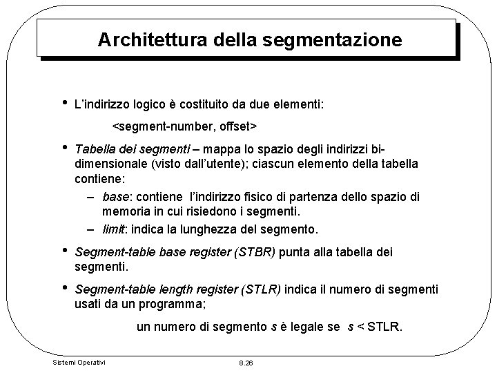 Architettura della segmentazione • L’indirizzo logico è costituito da due elementi: <segment-number, offset> •