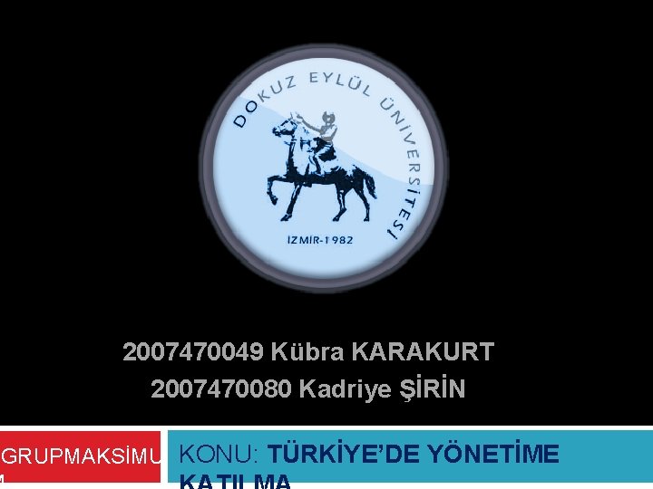 2007470049 Kübra KARAKURT 2007470080 Kadriye ŞİRİN GRUPMAKSİMU KONU: TÜRKİYE’DE YÖNETİME 