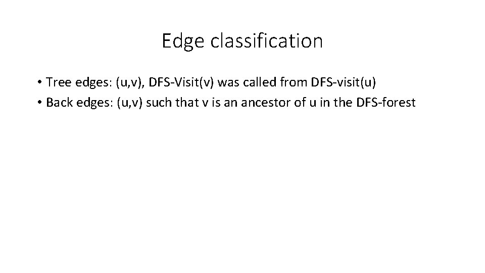 Edge classification • Tree edges: (u, v), DFS-Visit(v) was called from DFS-visit(u) • Back