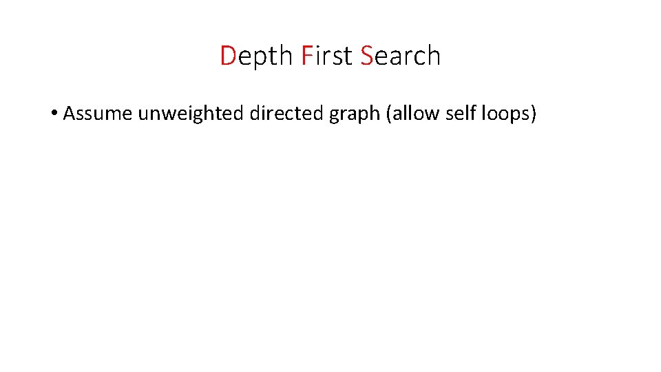 Depth First Search • Assume unweighted directed graph (allow self loops) 