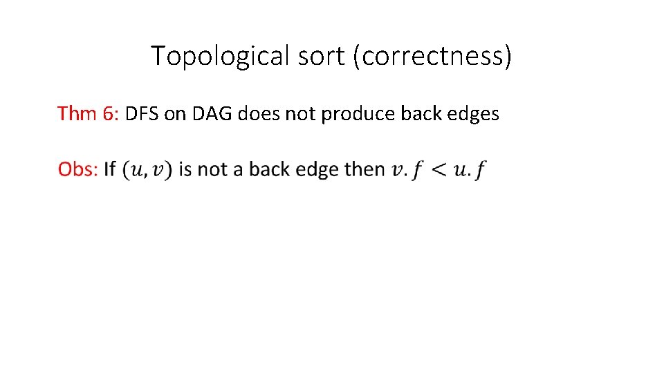 Topological sort (correctness) Thm 6: DFS on DAG does not produce back edges 