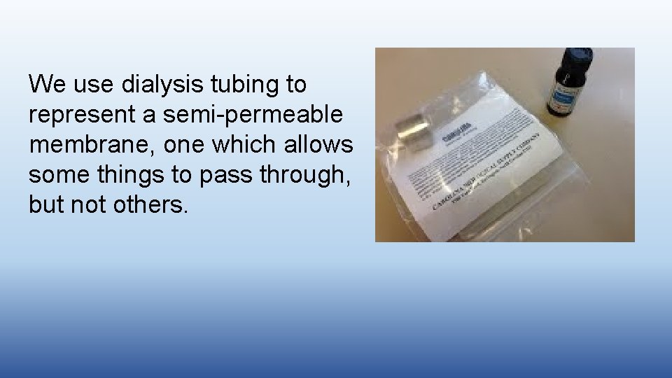 We use dialysis tubing to represent a semi-permeable membrane, one which allows some things