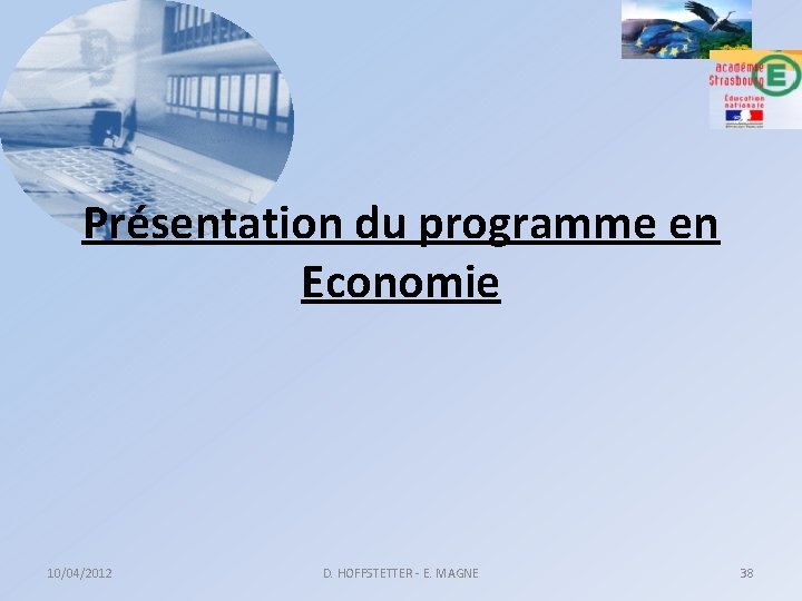 Présentation du programme en Economie 10/04/2012 D. HOFFSTETTER - E. MAGNE 38 