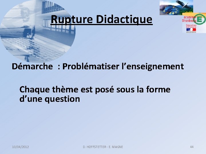 Rupture Didactique Démarche : Problématiser l’enseignement Chaque thème est posé sous la forme d’une