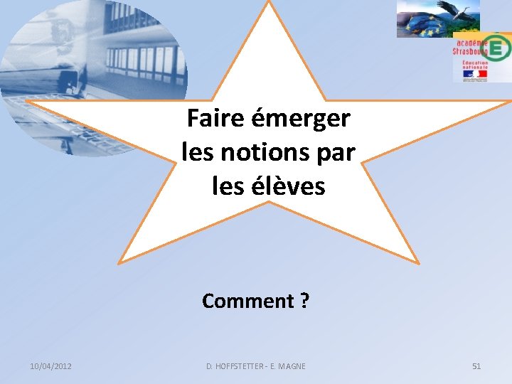 Faire émerger les notions par les élèves Comment ? 10/04/2012 D. HOFFSTETTER - E.