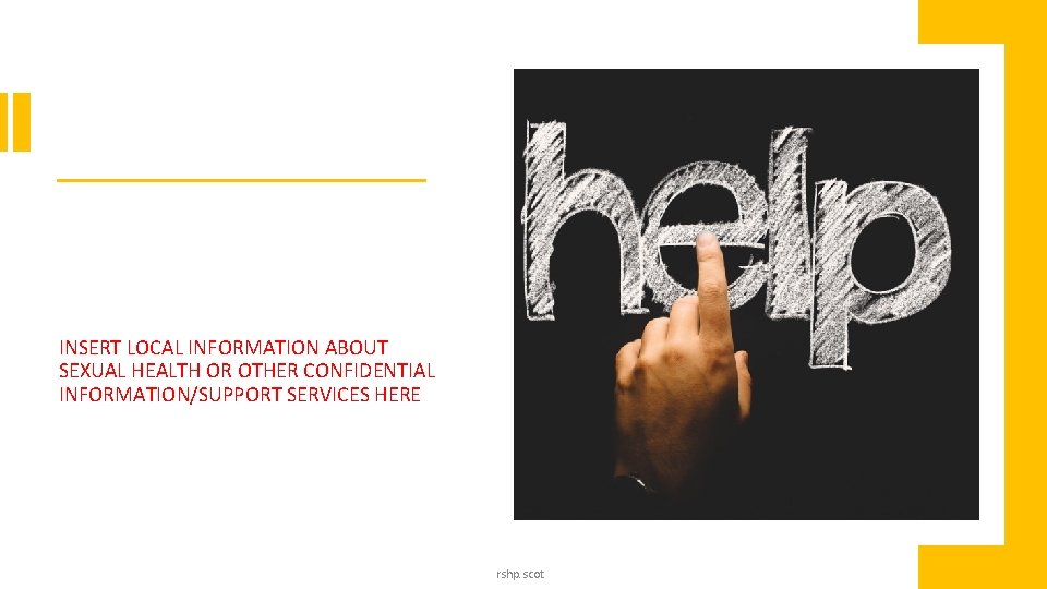 INSERT LOCAL INFORMATION ABOUT SEXUAL HEALTH OR OTHER CONFIDENTIAL INFORMATION/SUPPORT SERVICES HERE rshp. scot INSERT LOCAL INFORMATION ABOUT SEXUAL HEALTH OR OTHER CONFIDENTIAL INFORMATION/SUPPORT SERVICES HERE rshp. scot
