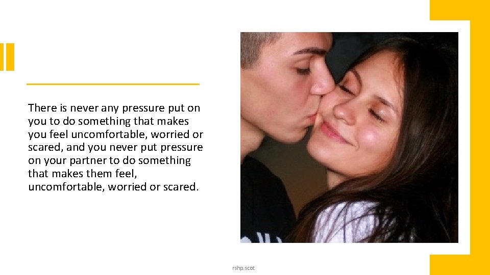 There is never any pressure put on you to do something that makes you There is never any pressure put on you to do something that makes you