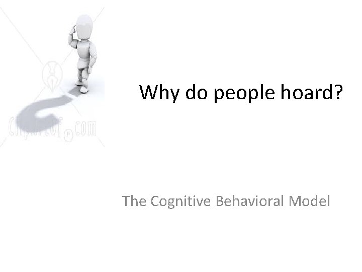 Why do people hoard? The Cognitive Behavioral Model Why do people hoard? The Cognitive Behavioral Model