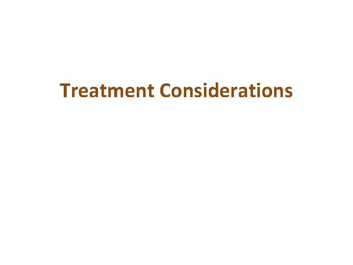 Treatment Considerations Treatment Considerations