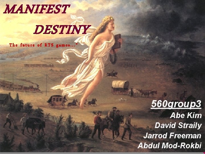 MANIFEST DESTINY “The future of RTS games. . . ” 560 group 3 Abe